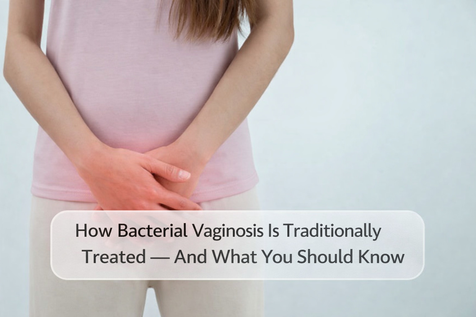 How Bacterial Vaginosis Is Traditionally Treated — And What You Should Know